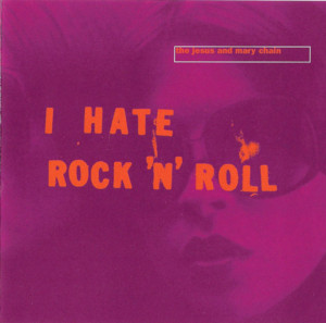 I Hate Rock ‘n’ Roll - The Jesus and Mary Chain