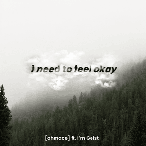 ​i need to feel okay - ohmace (Ft. I'm Geist)