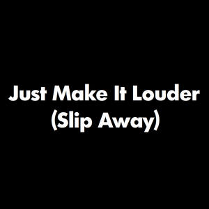 Just Make It Louder (Slip Away) - Unknown Artist