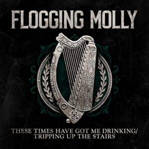 These Times Have Got Me Drinking/Tripping Up the Stairs - Flogging Molly