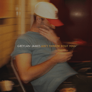 Ain’t Thinkin’ Bout You - Greylan James