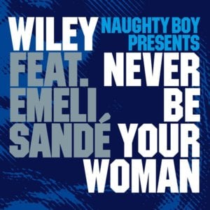 Never Be Your Woman - Wiley & Naughty Boy (Ft. Emeli Sandé)