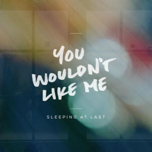 You Wouldn’t Like Me - Sleeping At Last