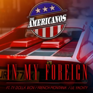 In My Foreign - The Americanos (Ft. French Montana, Lil Yachty & Ty Dolla $ign)