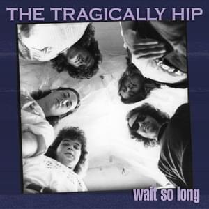 Wait So Long - The Tragically Hip