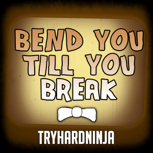 Bend You Till You Break - TryHardNinja