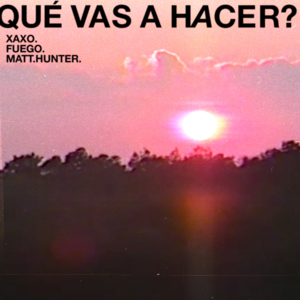 Qué Vas A Hacer? - XAXO, Fuego & Matt Hunter