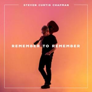 Remember to Remember (Single) - Steven Curtis Chapman