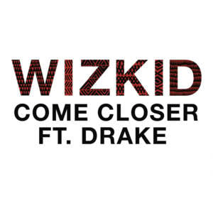 Come Closer - Wizkid (Ft. Drake)