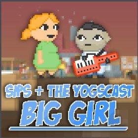 Big Girl - Sips (Ft. Duncan Jones, Hannah Rutherford, Lewis Brindley, Paul Sykes, Simon Lane & Yogscast)