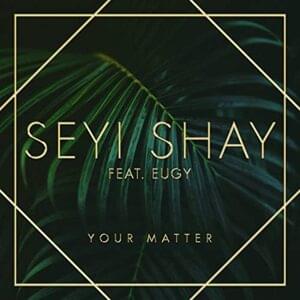 Your Matter - Seyi Shay (Ft. Efosa & Eugy Official)