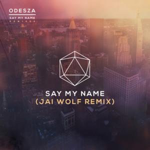 Say My Name (Jai Wolf Remix) - ODESZA (Ft. Zyra)