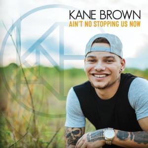 Ain’t No Stopping Us Now - Kane Brown