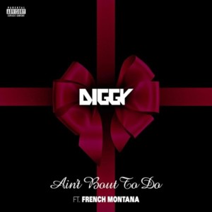 Ain’t Bout To Do - Diggy (Ft. French Montana)