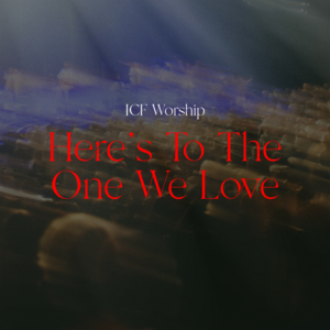 Here’s to the One We Love - ICF Worship