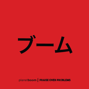 ​Praise Over Problems - ​planetboom