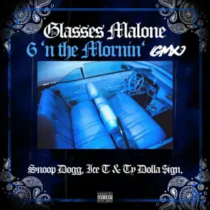 6 ‘N The Mornin’ (GMX) - Glasses Malone (Ft. Ice-T, Snoop Dogg & Ty Dolla $ign)