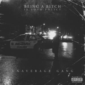 BEING A BITCH IS YOUR POLICY - UNAVERAGE GANG