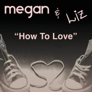 How to Love - Megan and Liz