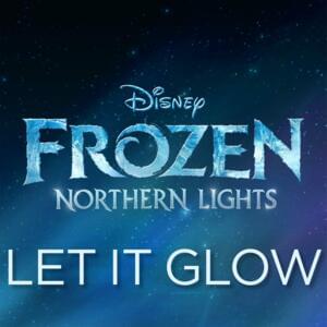 Let It Glow (from “Frozen Northern Lights”) - Olivia Rodrigo & Madison Hu