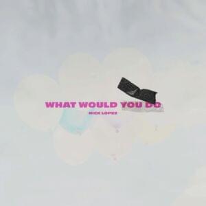 What Would You Do - Nick Lopez (Ft. Abstract & Justin Stone)