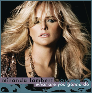 What Are You Gonna Do? - Miranda Lambert