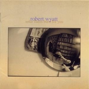 Solar Flares Burn for You - Robert Wyatt