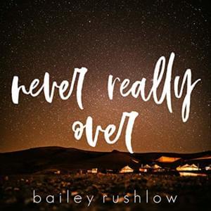 Never Really Over - Bailey Rushlow