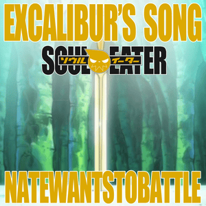 Excalibur’s Song (from ”Soul Eater”) - NateWantsToBattle