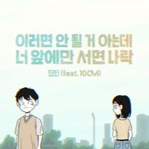 이러면 안 될 거 아는데 너 앞에만 서면 나락 (I’m not myself when I’m around you) - DinDin (딘딘) (Ft. 10CM)