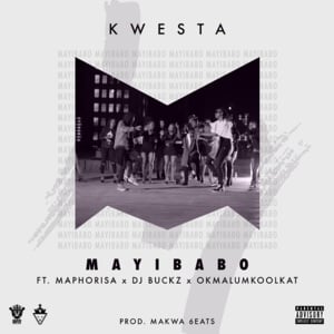 Mayibabo - Kwesta (Ft. Dj Buckz, DJ Maphorisa & Okmalumkoolkat)