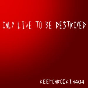 Only Live to Be Destroyed - 404