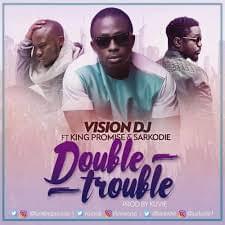 Double Trouble - Vision Dj (Ft. King Promise & Sarkodie)