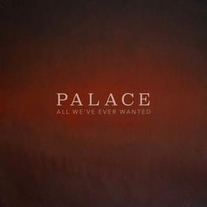 All We’ve Ever Wanted - Palace