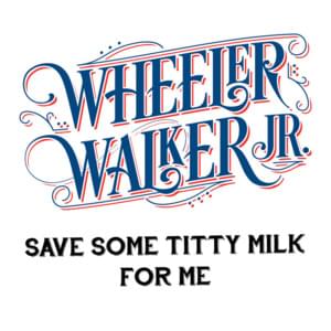 Save Some Titty Milk for Me - Wheeler Walker Jr.