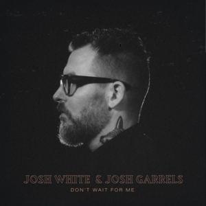 Don’t Wait for Me - Josh White & Josh Garrels