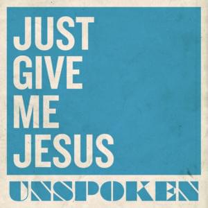 Just Give Me Jesus - Unspoken