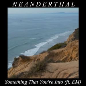 Something That You’re Into - Neanderthal (Ft. Em Beihold)