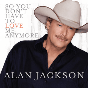 So You Don’t Have To Love Me Anymore - Alan Jackson