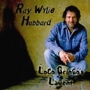 Loco Gringo’s Lament - Ray Wylie Hubbard