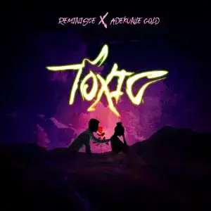 Toxic - Reminisce (Ft. Adekunle Gold)