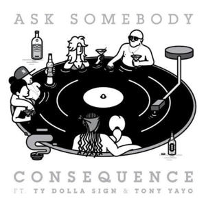 Ask Somebody - Consequence (Ft. Tony Yayo & Ty Dolla $ign)