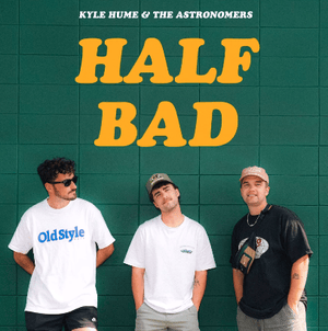 Half Bad - The Astronomers & Kyle Hume