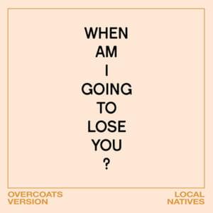 When Am I Gonna Lose You (Overcoats Version) - Local Natives (Ft. Overcoats)