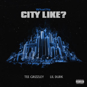 WhatYo City Like? - Tee Grizzley & Lil Durk