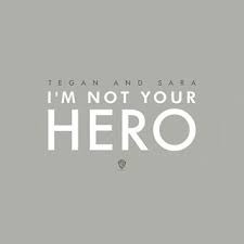 I’m Not Your Hero - Tegan and Sara