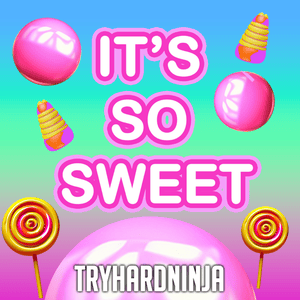 It’s So Sweet (It Makes You Sick) - TryHardNinja