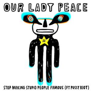 Stop Making Stupid People Famous - Our Lady Peace (Ft. Pussy Riot)