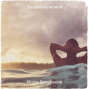 Ты шлюха не моя (You’re not my whore) - Игорь Вихорьков (Igor Vikhorkov)