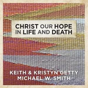 Christ Our Hope in Life and Death - Keith & Kristyn Getty & Michael W. Smith